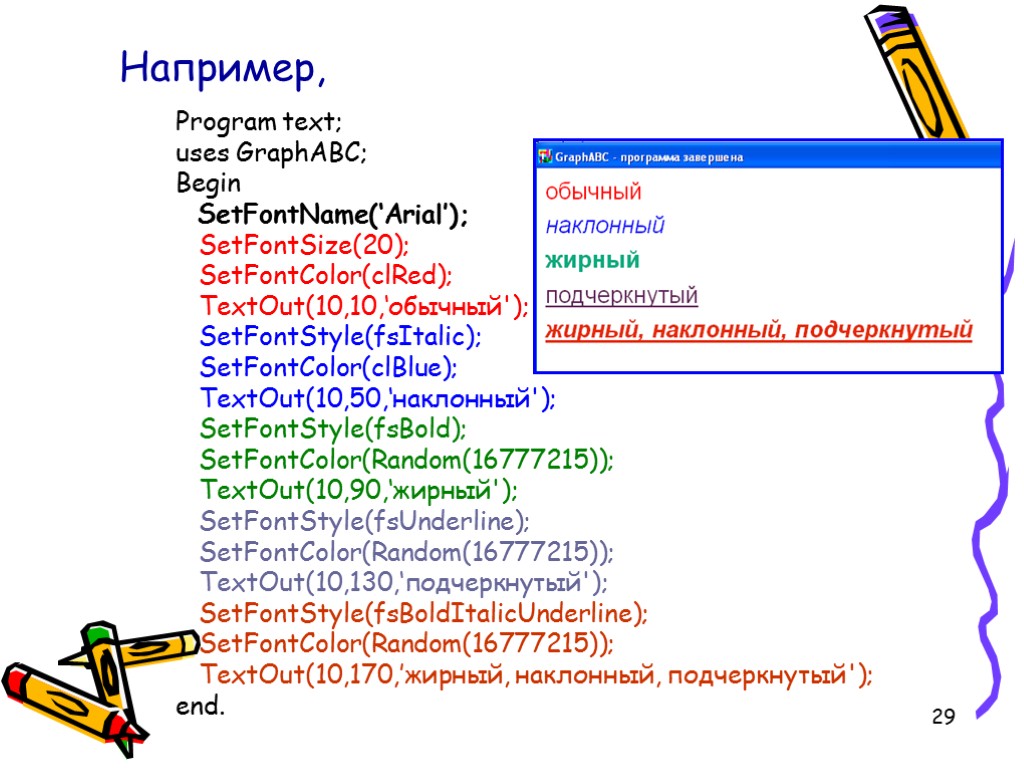 29 Program text; uses GraphABC; Begin SetFontName(‘Arial’); SetFontSize(20); SetFontColor(clRed); TextOut(10,10,‘обычный'); SetFontStyle(fsItalic); SetFontColor(clBlue); TextOut(10,50,‘наклонный'); SetFontStyle(fsBold);